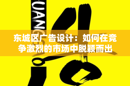 东城区广告设计：如何在竞争激烈的市场中脱颖而出